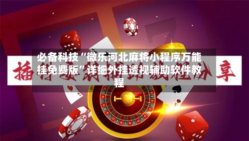 必备科技“微乐河北麻将小程序万能挂免费版”详细外挂透视辅助软件教程-第1张图片