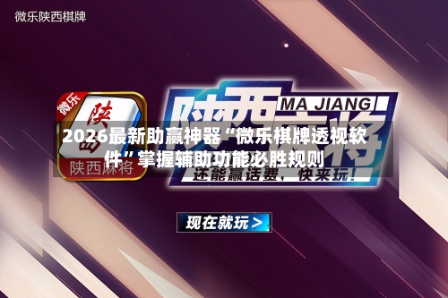 2026最新助赢神器“微乐棋牌透视软件”掌握辅助功能必胜规则-第1张图片