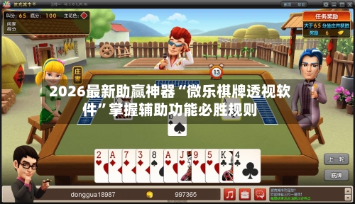 2026最新助赢神器“微乐棋牌透视软件”掌握辅助功能必胜规则-第3张图片