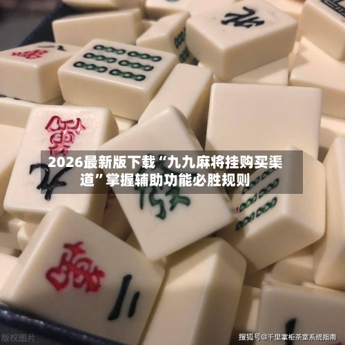2026最新版下载“九九麻将挂购买渠道	”掌握辅助功能必胜规则-第2张图片