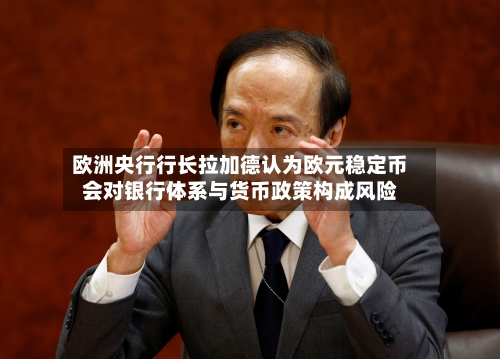 欧洲央行行长拉加德认为欧元稳定币会对银行体系与货币政策构成风险-第1张图片