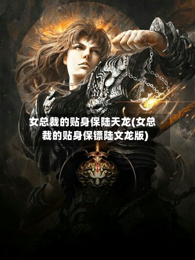 女总裁的贴身保陆天龙(女总裁的贴身保镖陆文龙版)-第1张图片