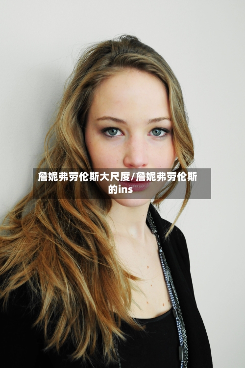 詹妮弗劳伦斯大尺度/詹妮弗劳伦斯的ins-第2张图片