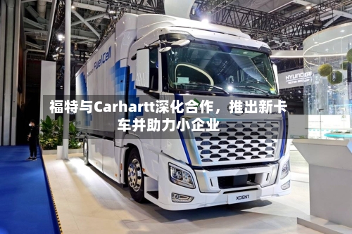 福特与Carhartt深化合作，推出新卡车并助力小企业-第3张图片