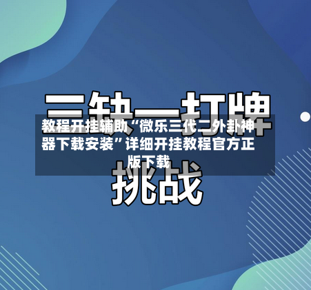 教程开挂辅助“微乐三代二外卦神器下载安装”详细开挂教程官方正版下载-第2张图片