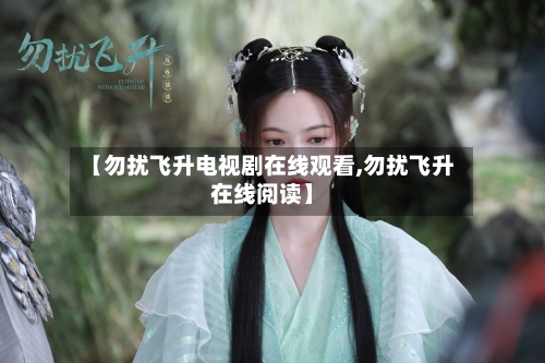 【勿扰飞升电视剧在线观看,勿扰飞升在线阅读】-第1张图片