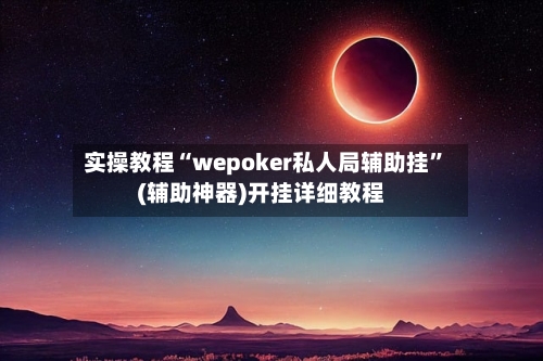 实操教程“wepoker私人局辅助挂	”(辅助神器)开挂详细教程-第1张图片