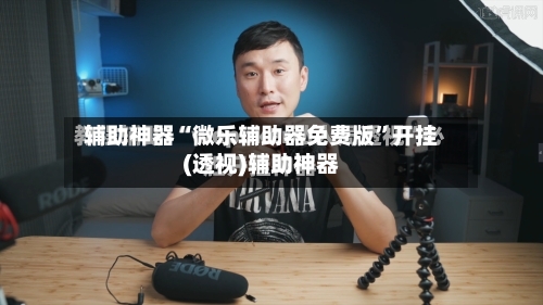 辅助神器“微乐辅助器免费版”开挂(透视)辅助神器-第1张图片