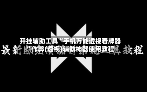 开挂辅助工具“手机万能透视看牌器	”作弊(透视)辅助神器使用教程-第1张图片