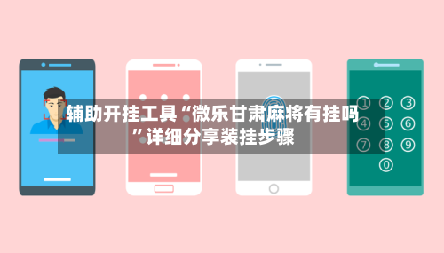 辅助开挂工具“微乐甘肃麻将有挂吗	”详细分享装挂步骤-第1张图片