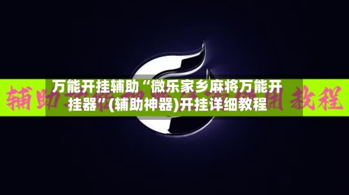 万能开挂辅助“微乐家乡麻将万能开挂器	”(辅助神器)开挂详细教程-第2张图片