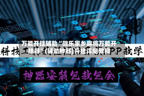 万能开挂辅助“微乐家乡麻将万能开挂器”(辅助神器)开挂详细教程-第1张图片