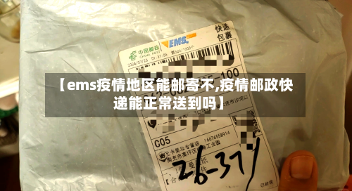 【ems疫情地区能邮寄不,疫情邮政快递能正常送到吗】-第3张图片