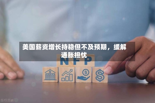 美国薪资增长持稳但不及预期，缓解通胀担忧-第1张图片