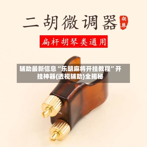 辅助最新信息“乐胡麻将开挂教程	”开挂神器{透视辅助}全揭秘-第2张图片