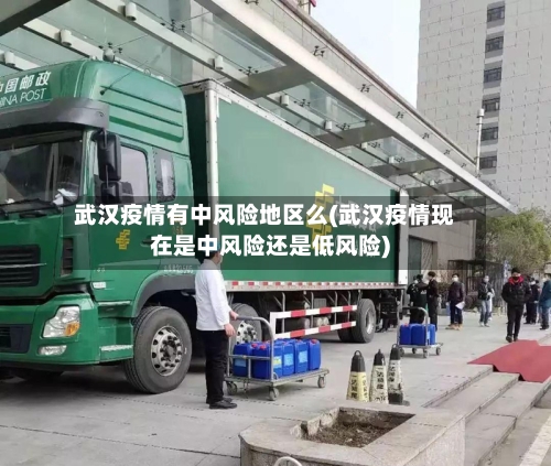 武汉疫情有中风险地区么(武汉疫情现在是中风险还是低风险)-第1张图片