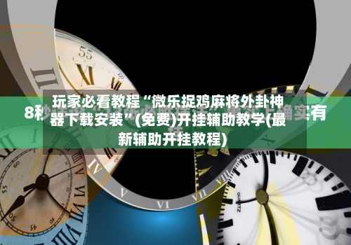 玩家必看教程“微乐捉鸡麻将外卦神器下载安装”(免费)开挂辅助教学(最新辅助开挂教程)-第2张图片