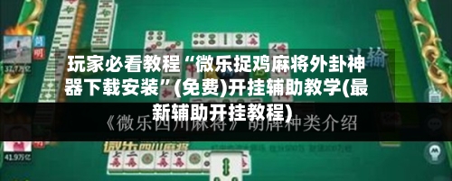 玩家必看教程“微乐捉鸡麻将外卦神器下载安装	”(免费)开挂辅助教学(最新辅助开挂教程)-第1张图片