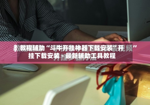 教程辅助“斗牛开挂神器下载安装”开挂下载安装 - 最新辅助工具教程-第1张图片