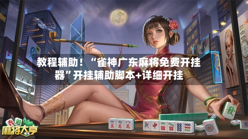教程辅助！“雀神广东麻将免费开挂器”开挂辅助脚本+详细开挂-第2张图片