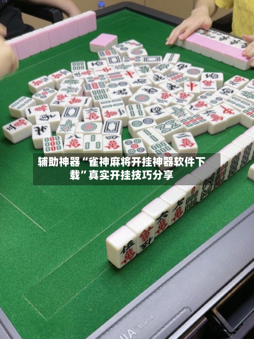 辅助神器“雀神麻将开挂神器软件下载”真实开挂技巧分享-第3张图片