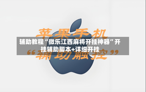 辅助教程“微乐江西麻将开挂神器”开挂辅助脚本+详细开挂-第1张图片