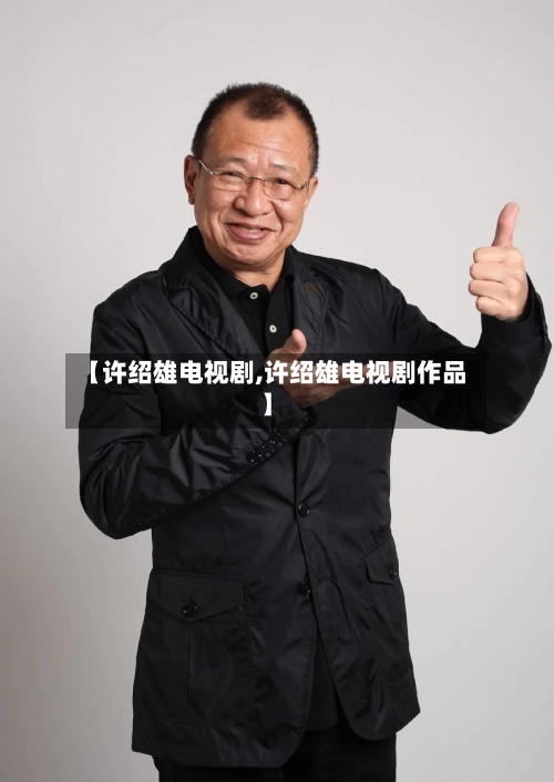 【许绍雄电视剧,许绍雄电视剧作品】-第1张图片