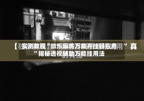 实测教程“微乐麻将万能开挂器应用”揭秘透视辅助万能挂用法-第1张图片