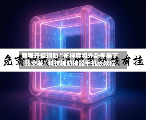 教程开挂辅助“雀神麻将外卦神器下载安装”科技辅助神器手机版教程-第1张图片
