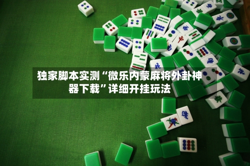 独家脚本实测“微乐内蒙麻将外卦神器下载	”详细开挂玩法-第1张图片
