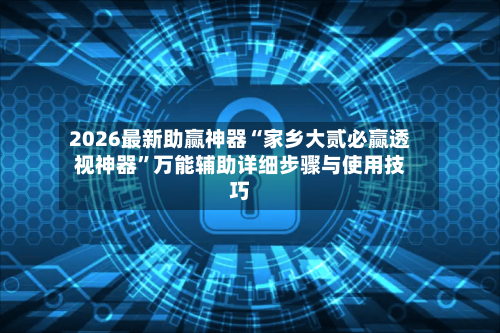 2026最新助赢神器“家乡大贰必赢透视神器	”万能辅助详细步骤与使用技巧-第3张图片