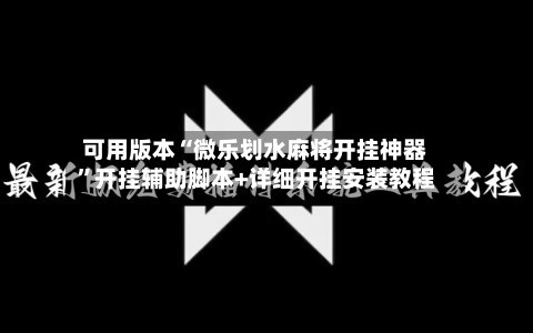 可用版本“微乐划水麻将开挂神器”开挂辅助脚本+详细开挂安装教程-第3张图片