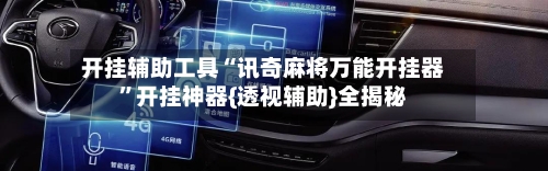 开挂辅助工具“讯奇麻将万能开挂器”开挂神器{透视辅助}全揭秘-第1张图片
