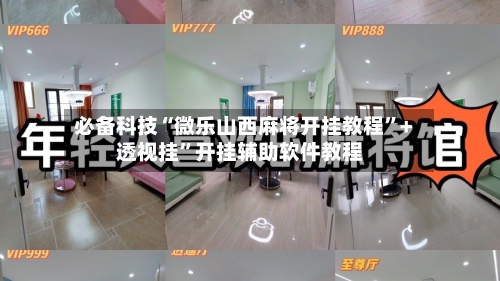 必备科技“微乐山西麻将开挂教程	”+透视挂”开挂辅助软件教程-第3张图片