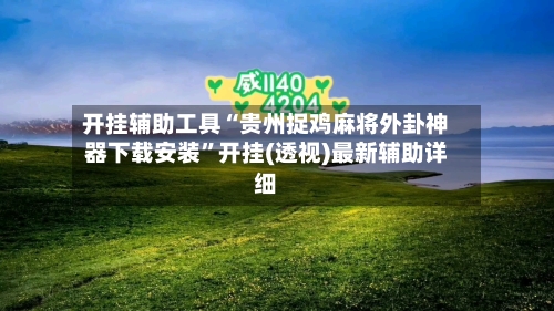 开挂辅助工具“贵州捉鸡麻将外卦神器下载安装”开挂(透视)最新辅助详细-第2张图片