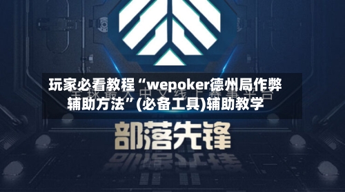 玩家必看教程“wepoker德州局作弊辅助方法”(必备工具)辅助教学-第2张图片