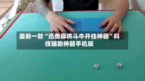 最新一款“迅奇麻将斗牛开挂神器”科技辅助神器手机版-第1张图片