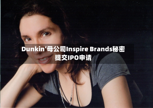 Dunkin’母公司Inspire Brands秘密提交IPO申请-第2张图片