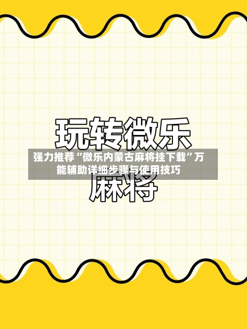 强力推荐“微乐内蒙古麻将挂下载”万能辅助详细步骤与使用技巧-第3张图片