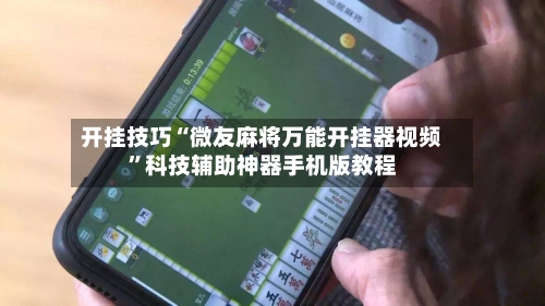 开挂技巧“微友麻将万能开挂器视频	”科技辅助神器手机版教程-第2张图片