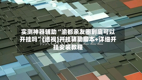 实测神器辅助“渝都亲友圈到底可以开挂吗	”(透视)开挂辅助脚本+详细开挂安装教程-第1张图片