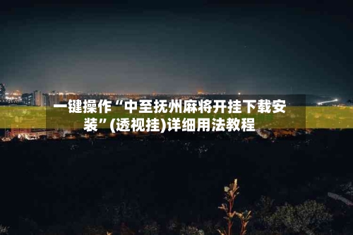 一键操作“中至抚州麻将开挂下载安装”(透视挂)详细用法教程-第1张图片