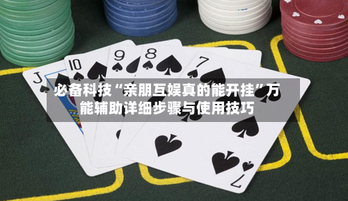 必备科技“亲朋互娱真的能开挂”万能辅助详细步骤与使用技巧-第3张图片