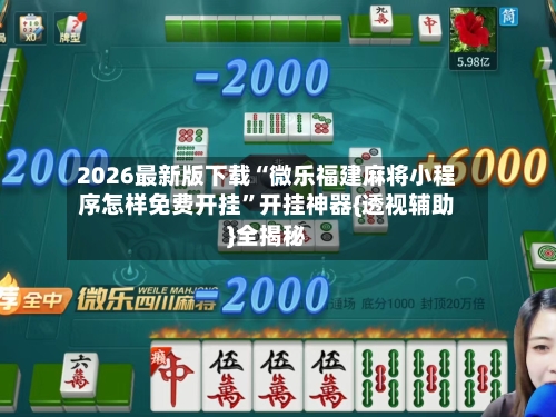 2026最新版下载“微乐福建麻将小程序怎样免费开挂	”开挂神器{透视辅助}全揭秘-第1张图片