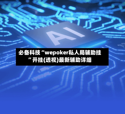 必备科技“wepoker私人局辅助挂”开挂(透视)最新辅助详细-第1张图片