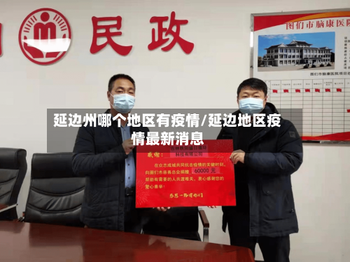 延边州哪个地区有疫情/延边地区疫情最新消息-第2张图片