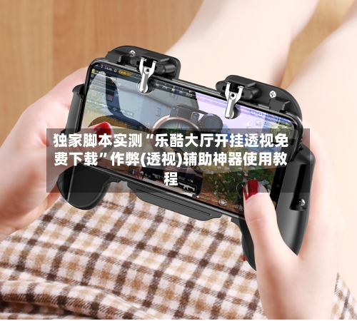 独家脚本实测“乐酷大厅开挂透视免费下载	”作弊(透视)辅助神器使用教程-第1张图片