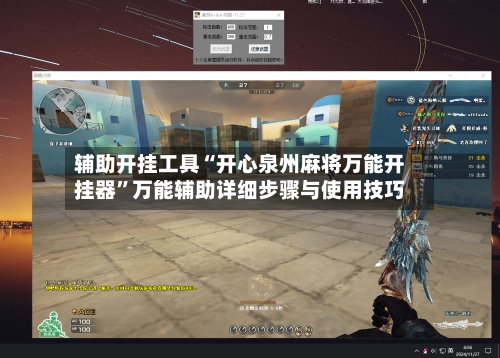 辅助开挂工具“开心泉州麻将万能开挂器”万能辅助详细步骤与使用技巧-第3张图片