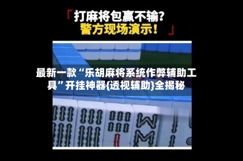 最新一款“乐胡麻将系统作弊辅助工具	”开挂神器{透视辅助}全揭秘-第1张图片