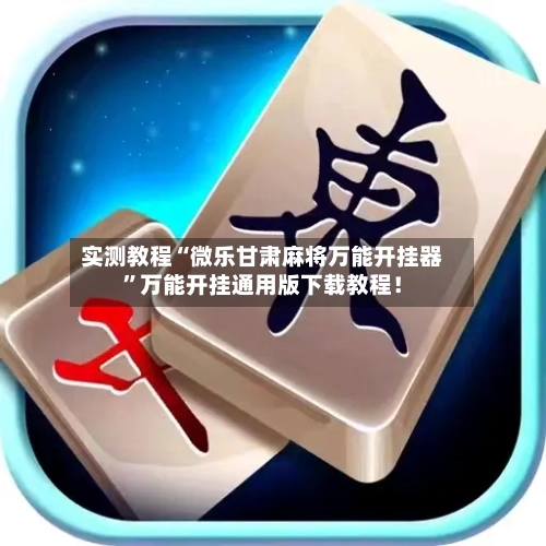 实测教程“微乐甘肃麻将万能开挂器	”万能开挂通用版下载教程！-第2张图片